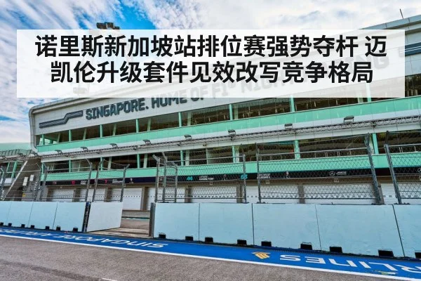 诺里斯新加坡站排位赛强势夺杆 迈凯伦升级套件见效改写竞争格局