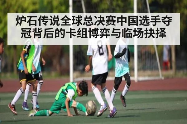 炉石传说全球总决赛中国选手夺冠背后的卡组博弈与临场抉择