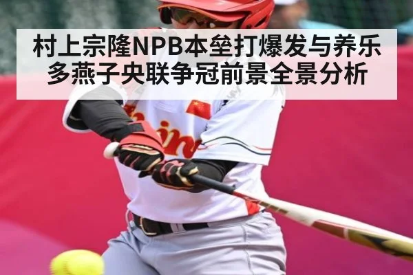 村上宗隆NPB本垒打爆发与养乐多燕子央联争冠前景全景分析