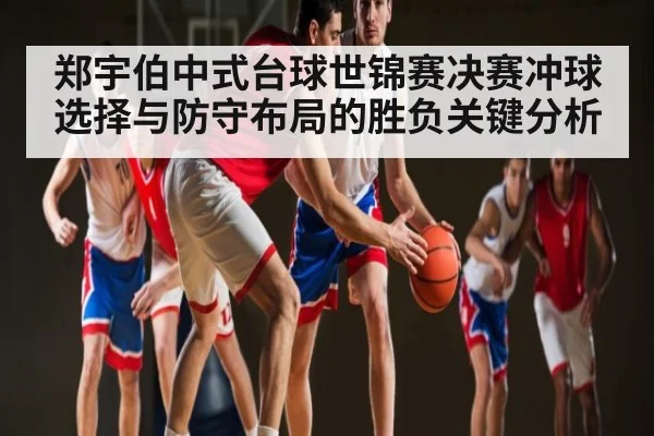 郑宇伯中式台球世锦赛决赛冲球选择与防守布局的胜负关键分析